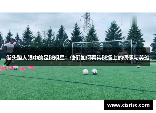 街头路人眼中的足球明星:他们如何看待球场上的偶像与英雄 街头路人眼中的足球明星:他们如何看待球场上的偶像与英雄