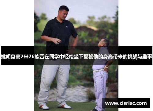 姚明身高2米26能否在同学中轻松坐下揭秘他的身高带来的挑战与趣事