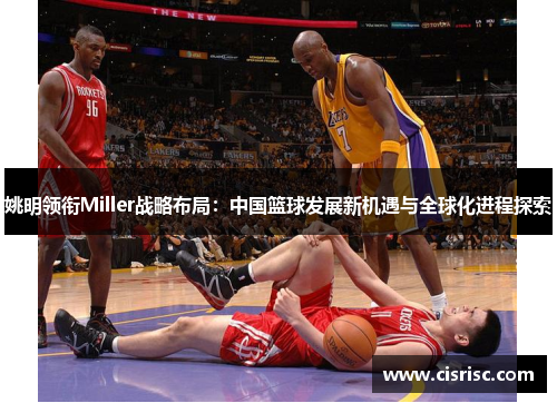 姚明领衔Miller战略布局：中国篮球发展新机遇与全球化进程探索