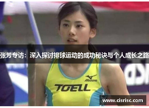张芳专访：深入探讨排球运动的成功秘诀与个人成长之路
