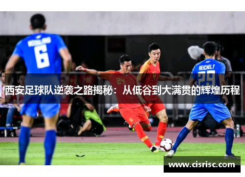 西安足球队逆袭之路揭秘：从低谷到大满贯的辉煌历程