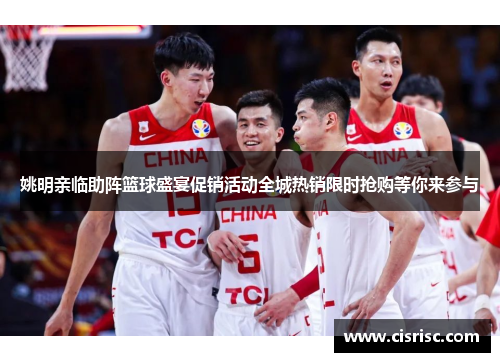 姚明亲临助阵篮球盛宴促销活动全城热销限时抢购等你来参与