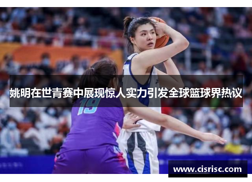 姚明在世青赛中展现惊人实力引发全球篮球界热议