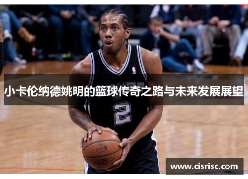 小卡伦纳德姚明的篮球传奇之路与未来发展展望
