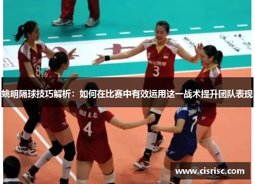 姚明隔球技巧解析：如何在比赛中有效运用这一战术提升团队表现