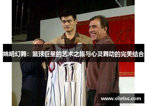 姚明幻舞：篮球巨星的艺术之旅与心灵舞动的完美结合