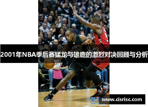 2001年NBA季后赛猛龙与雄鹿的激烈对决回顾与分析