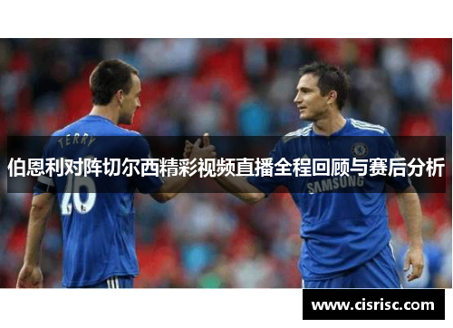 伯恩利对阵切尔西精彩视频直播全程回顾与赛后分析