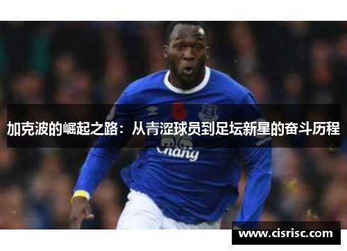 加克波的崛起之路：从青涩球员到足坛新星的奋斗历程