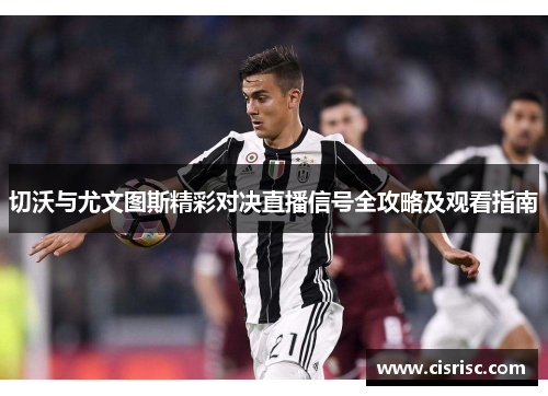 切沃与尤文图斯精彩对决直播信号全攻略及观看指南