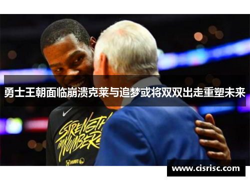 勇士王朝面临崩溃克莱与追梦或将双双出走重塑未来