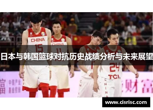 日本与韩国篮球对抗历史战绩分析与未来展望