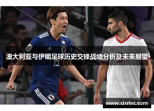 澳大利亚与伊朗足球历史交锋战绩分析及未来展望