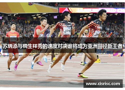 苏炳添与桐生祥秀的速度对决谁将成为亚洲田径新王者